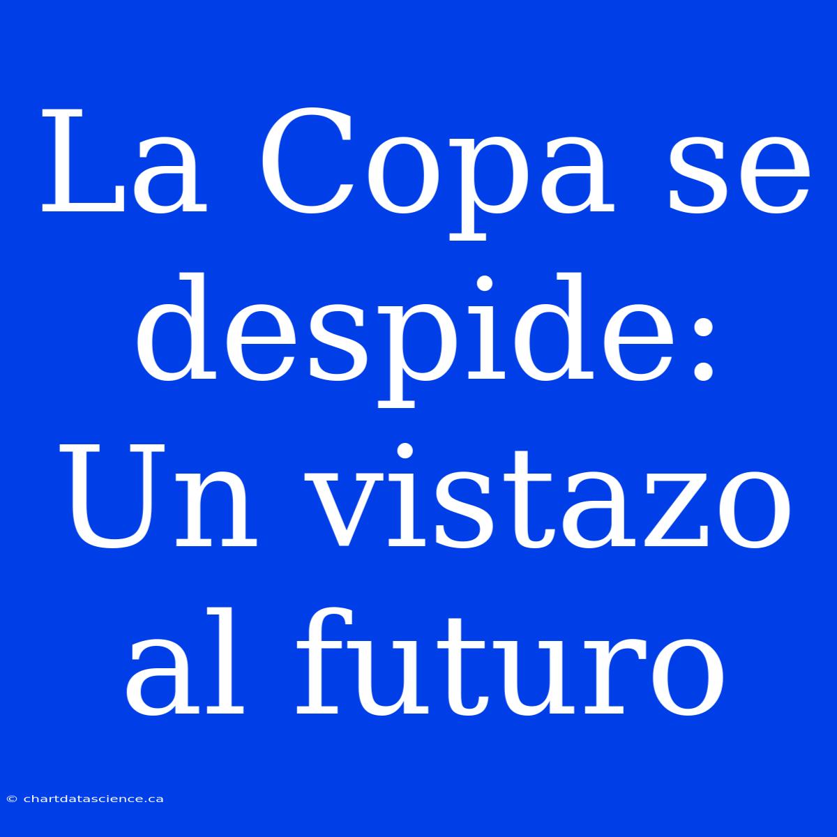 La Copa Se Despide: Un Vistazo Al Futuro