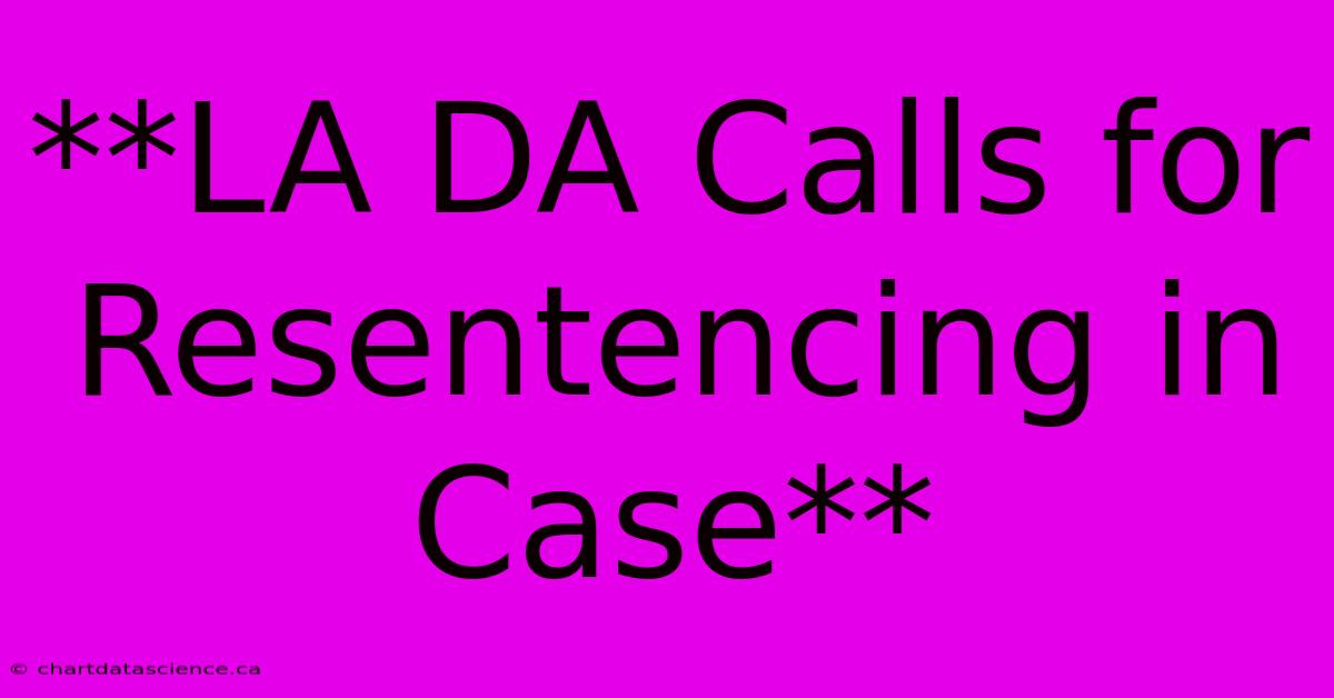 **LA DA Calls For Resentencing In Case** 