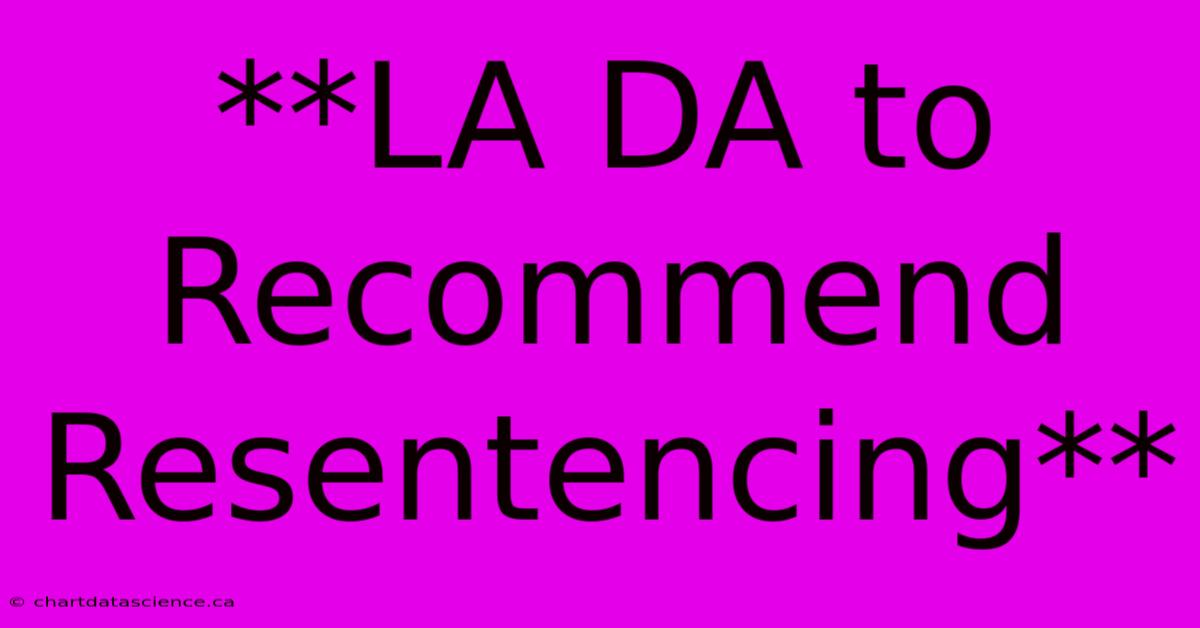 **LA DA To Recommend Resentencing**