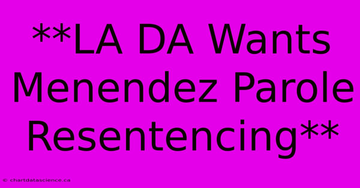 **LA DA Wants Menendez Parole Resentencing** 