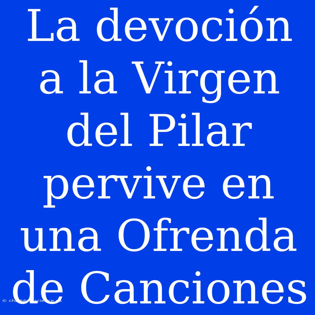 La Devoción A La Virgen Del Pilar Pervive En Una Ofrenda De Canciones