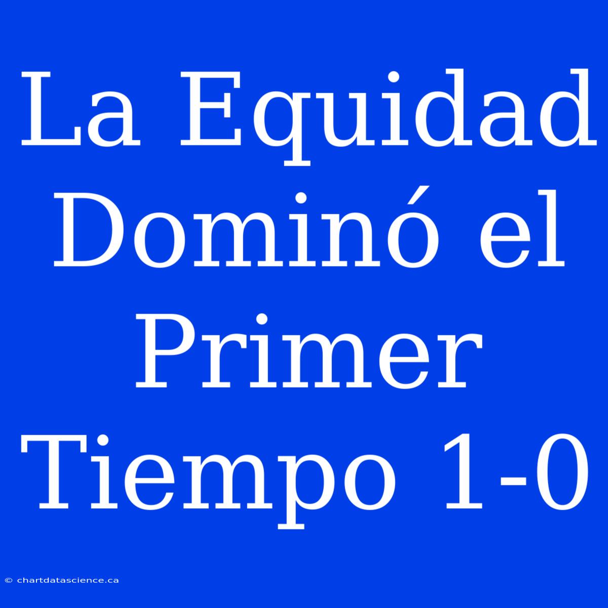 La Equidad Dominó El Primer Tiempo 1-0