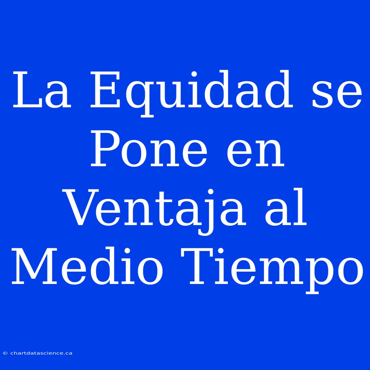 La Equidad Se Pone En Ventaja Al Medio Tiempo