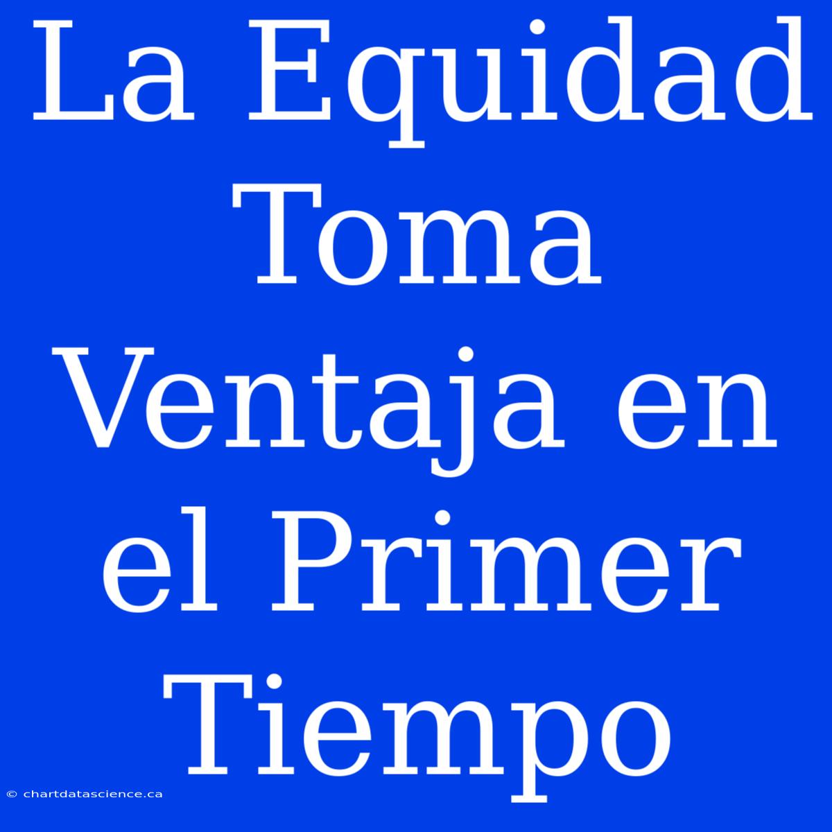 La Equidad Toma Ventaja En El Primer Tiempo