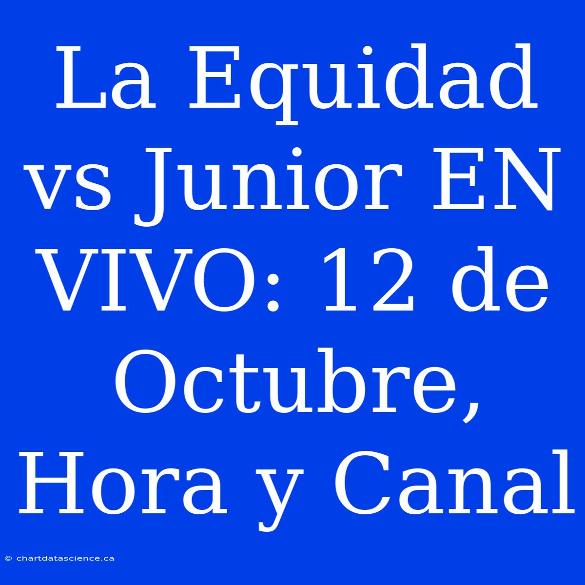 La Equidad Vs Junior EN VIVO: 12 De Octubre, Hora Y Canal