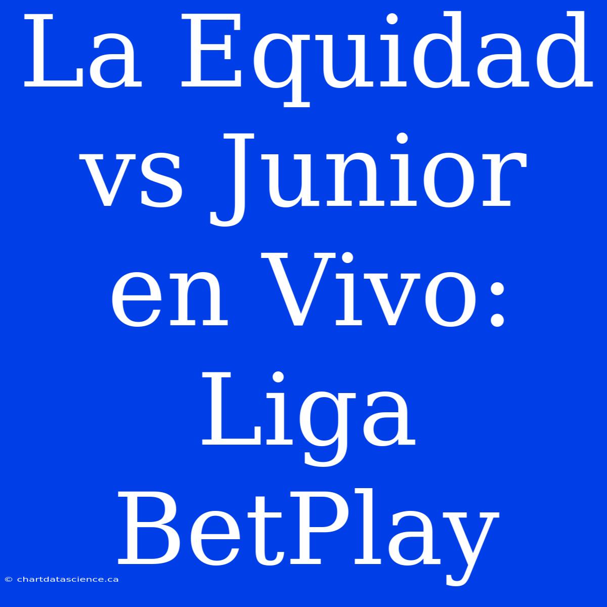 La Equidad Vs Junior En Vivo: Liga BetPlay