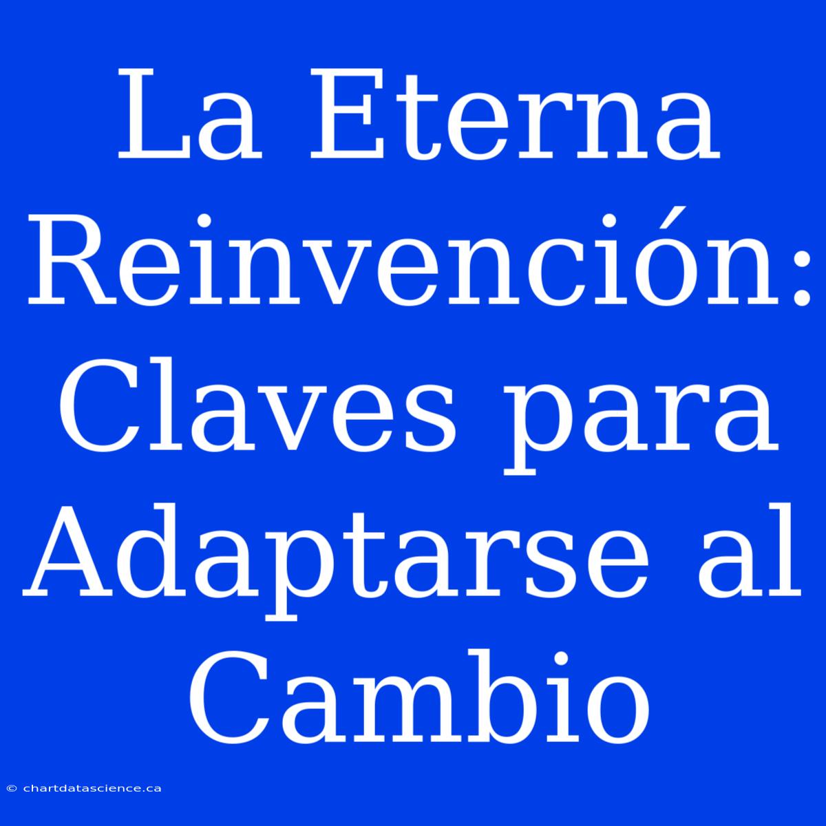 La Eterna Reinvención: Claves Para Adaptarse Al Cambio