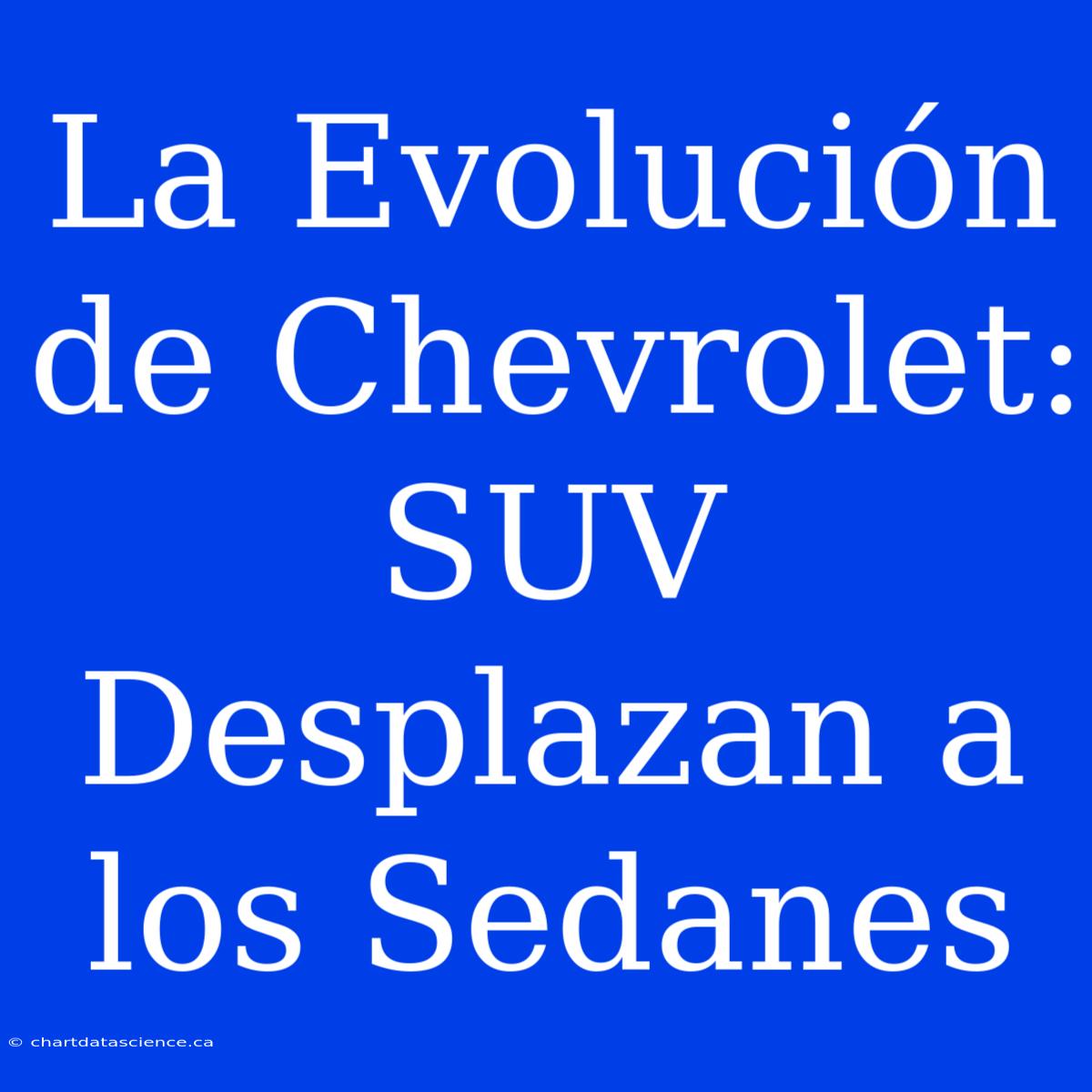 La Evolución De Chevrolet: SUV Desplazan A Los Sedanes