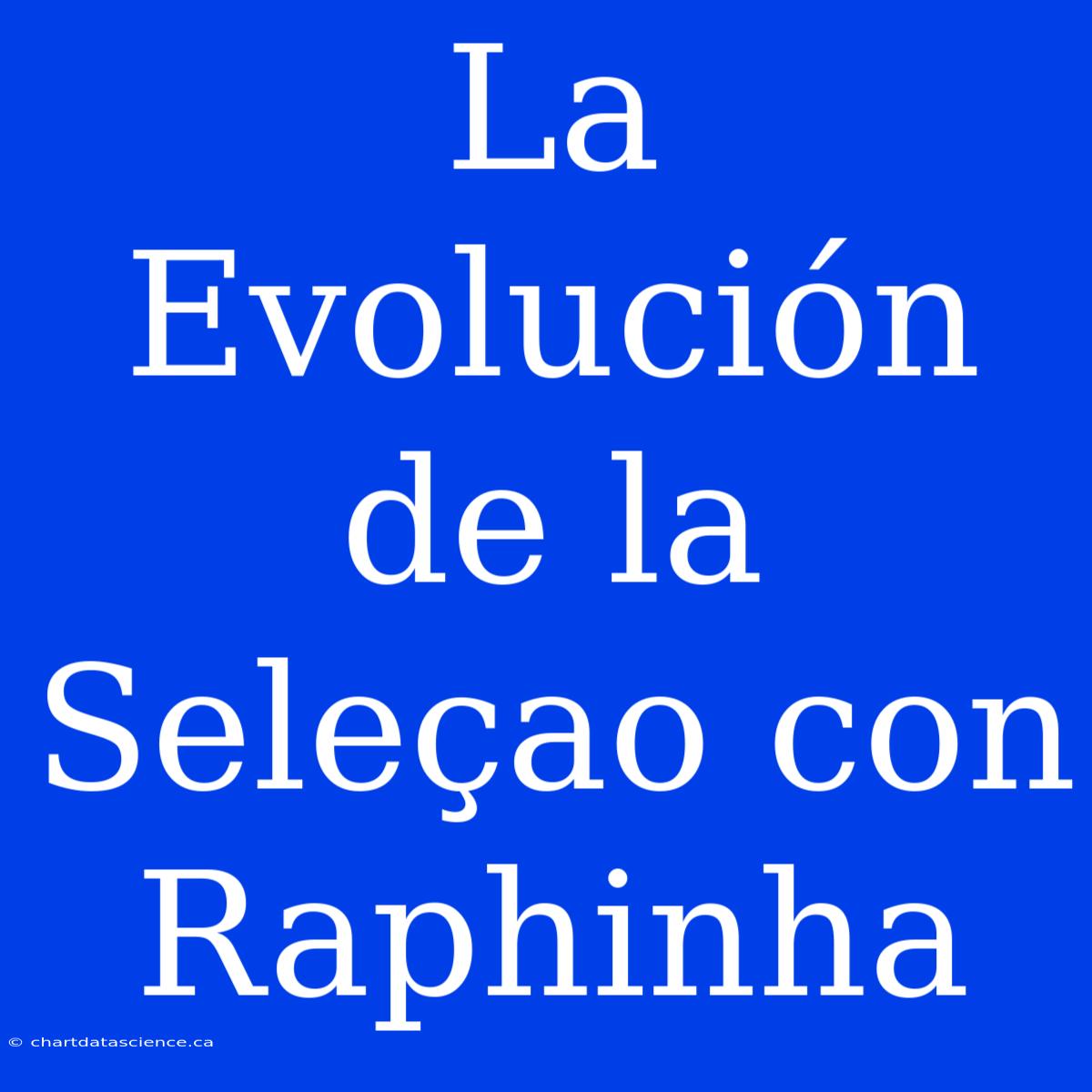 La Evolución De La Seleçao Con Raphinha