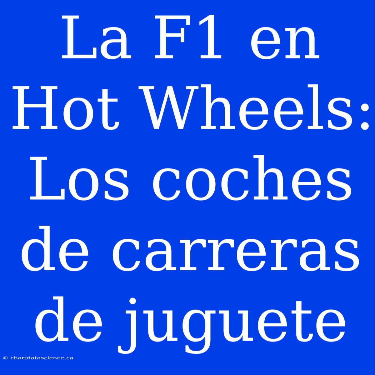 La F1 En Hot Wheels: Los Coches De Carreras De Juguete