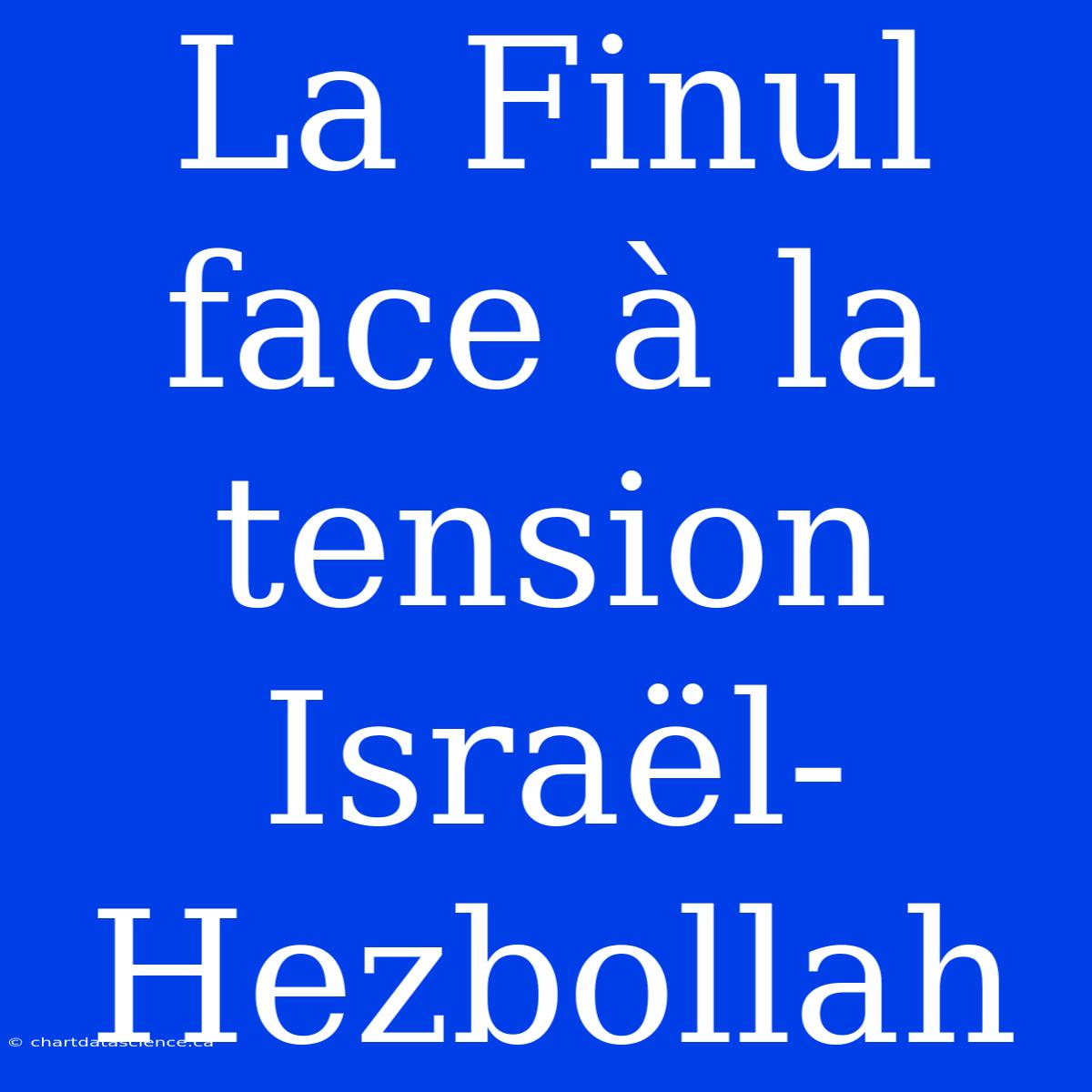 La Finul Face À La Tension Israël-Hezbollah