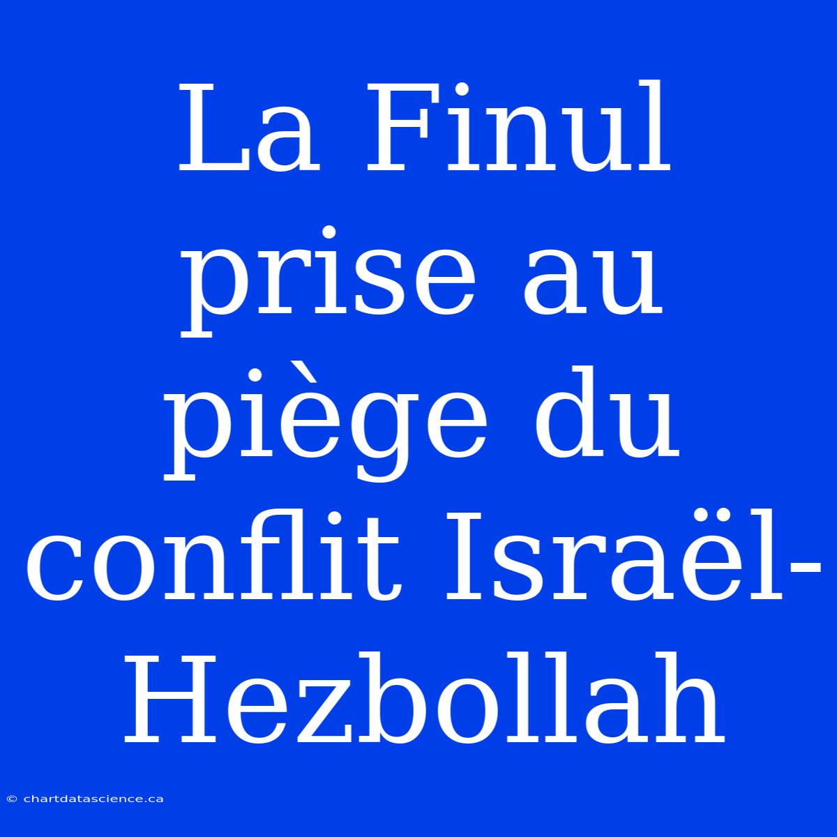 La Finul Prise Au Piège Du Conflit Israël-Hezbollah