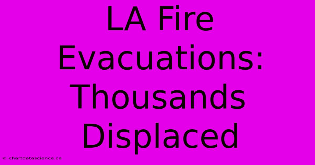 LA Fire Evacuations: Thousands Displaced