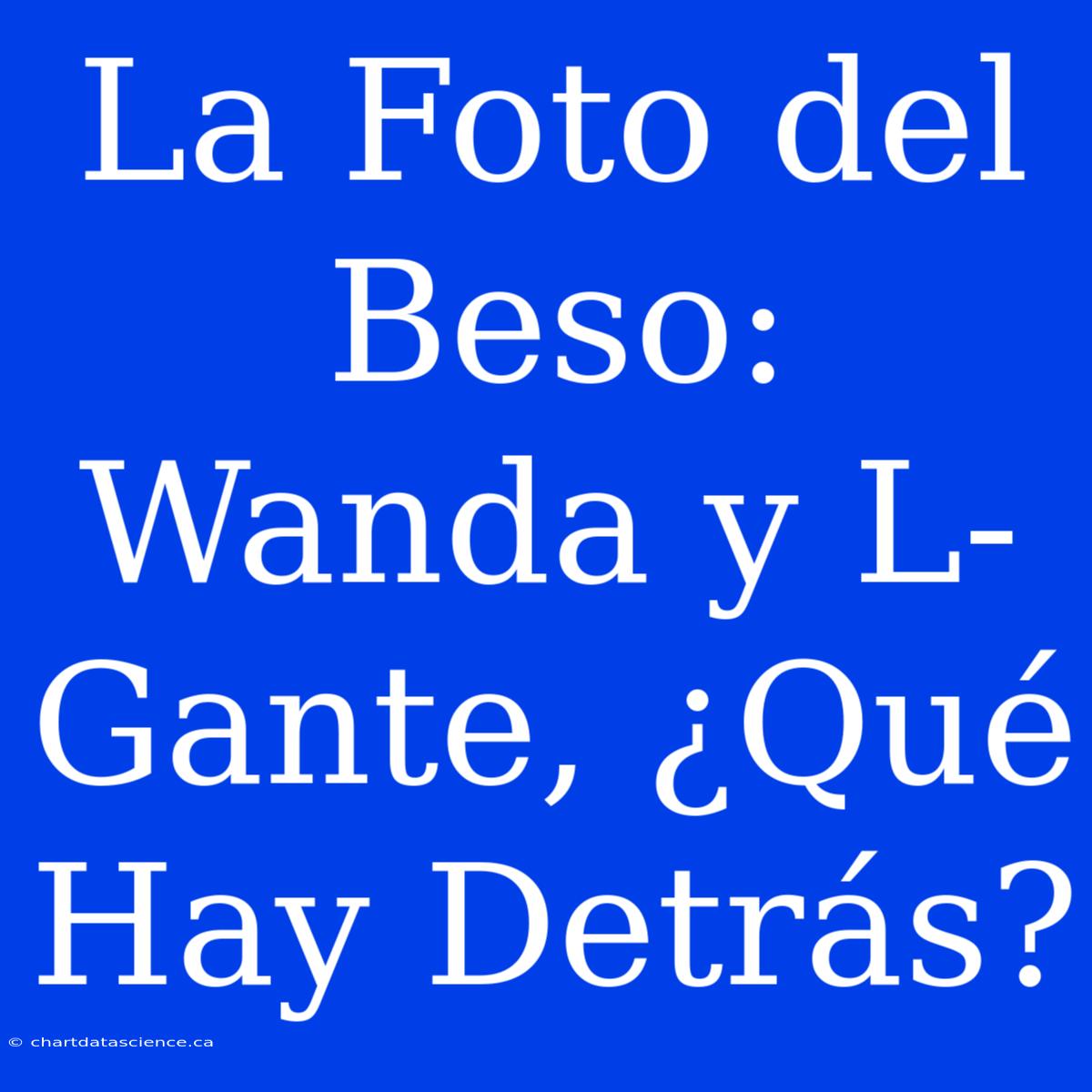 La Foto Del Beso: Wanda Y L-Gante, ¿Qué Hay Detrás?