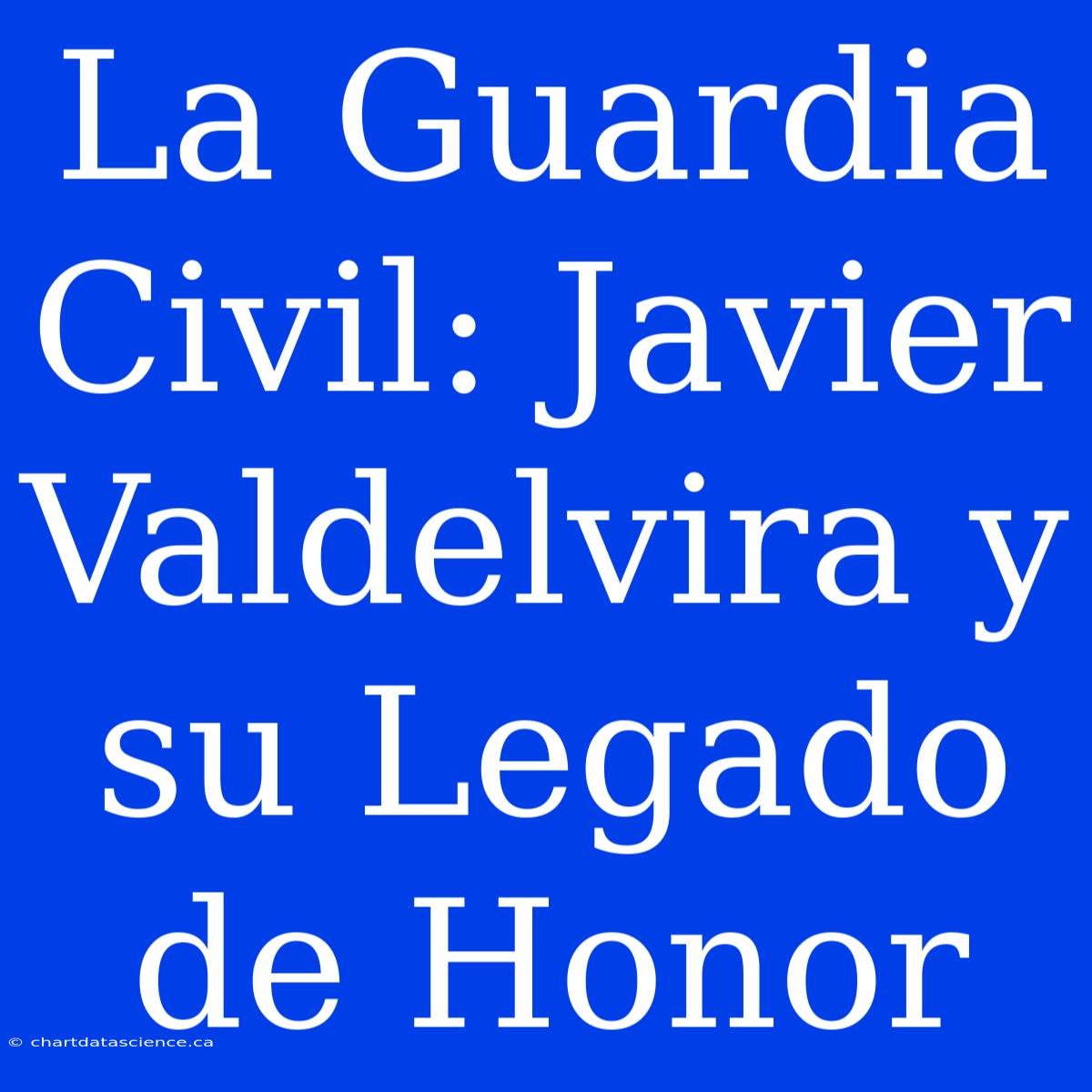 La Guardia Civil: Javier Valdelvira Y Su Legado De Honor