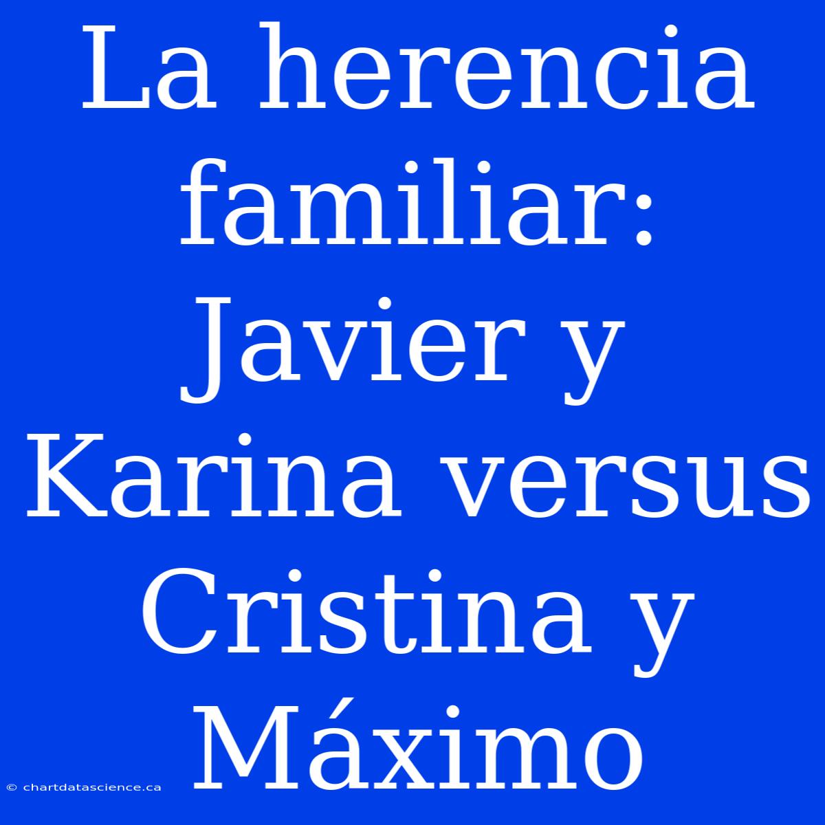 La Herencia Familiar: Javier Y Karina Versus Cristina Y Máximo