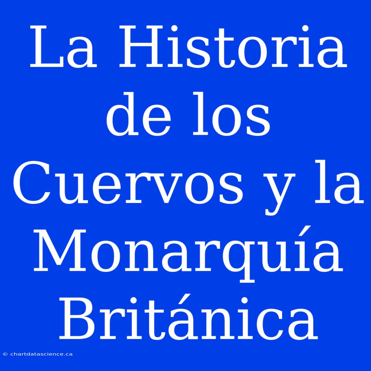 La Historia De Los Cuervos Y La Monarquía Británica