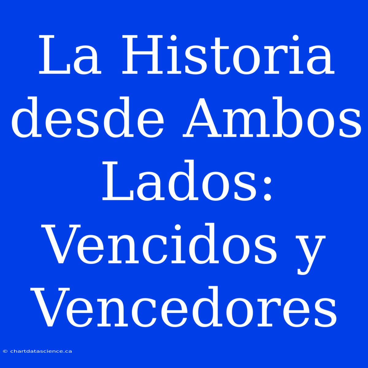 La Historia Desde Ambos Lados: Vencidos Y Vencedores