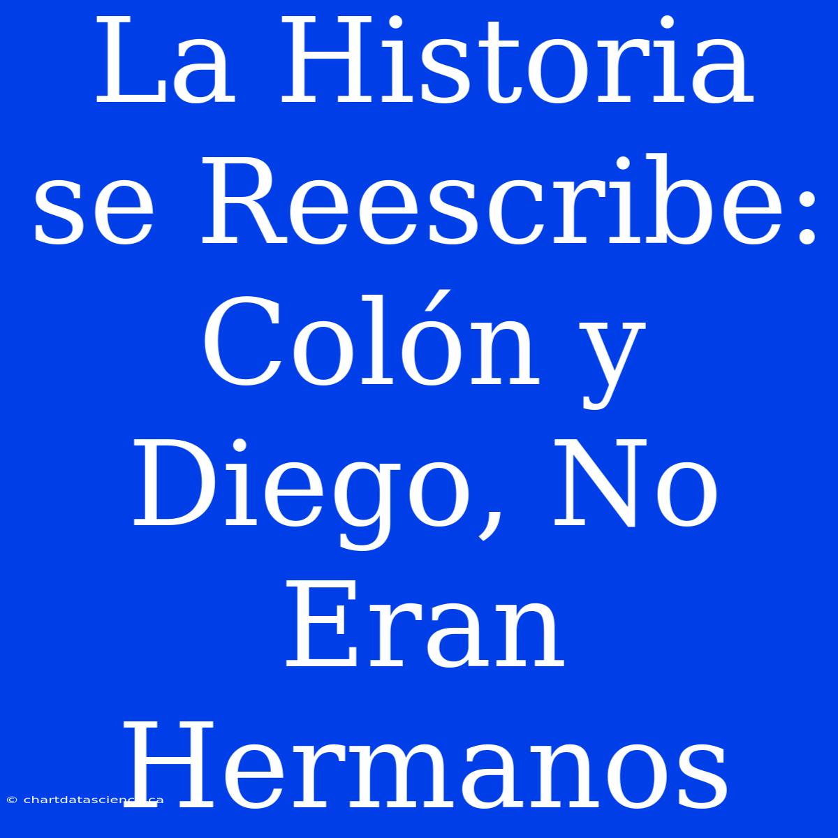 La Historia Se Reescribe: Colón Y Diego, No Eran Hermanos