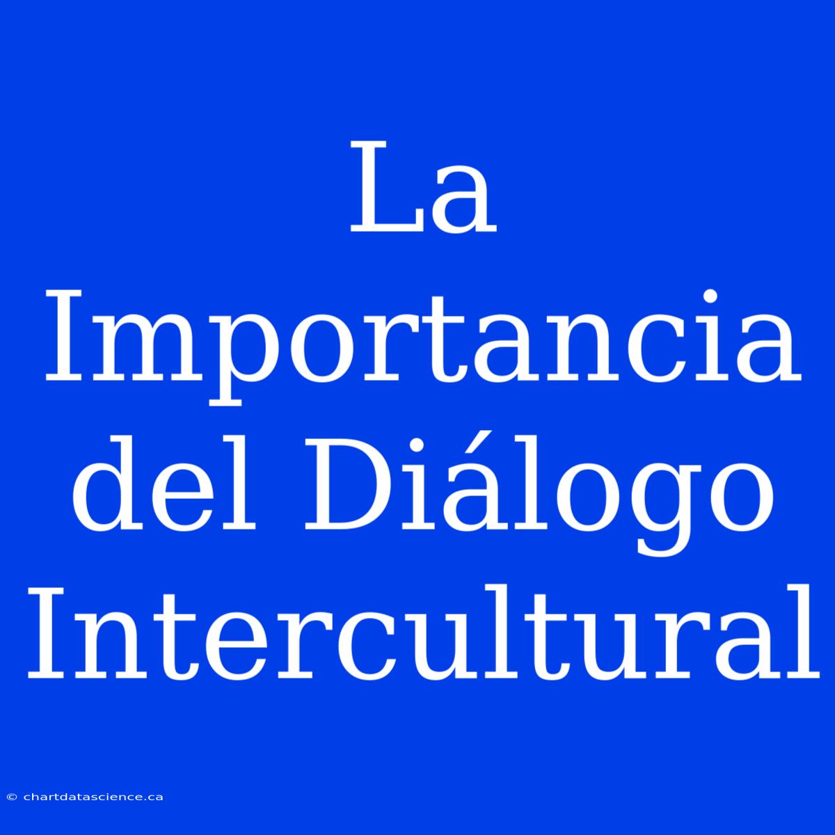 La Importancia Del Diálogo Intercultural