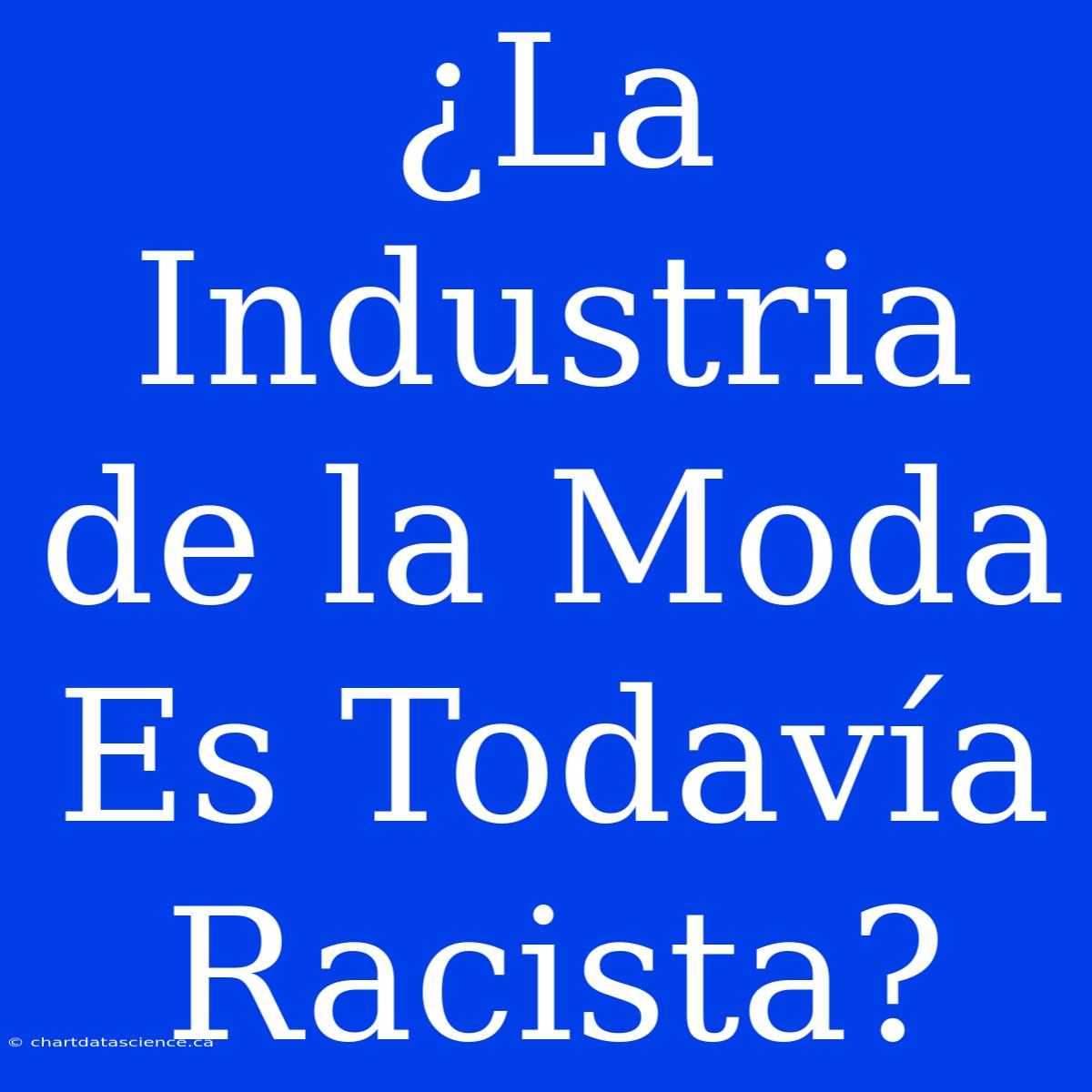 ¿La Industria De La Moda Es Todavía Racista?