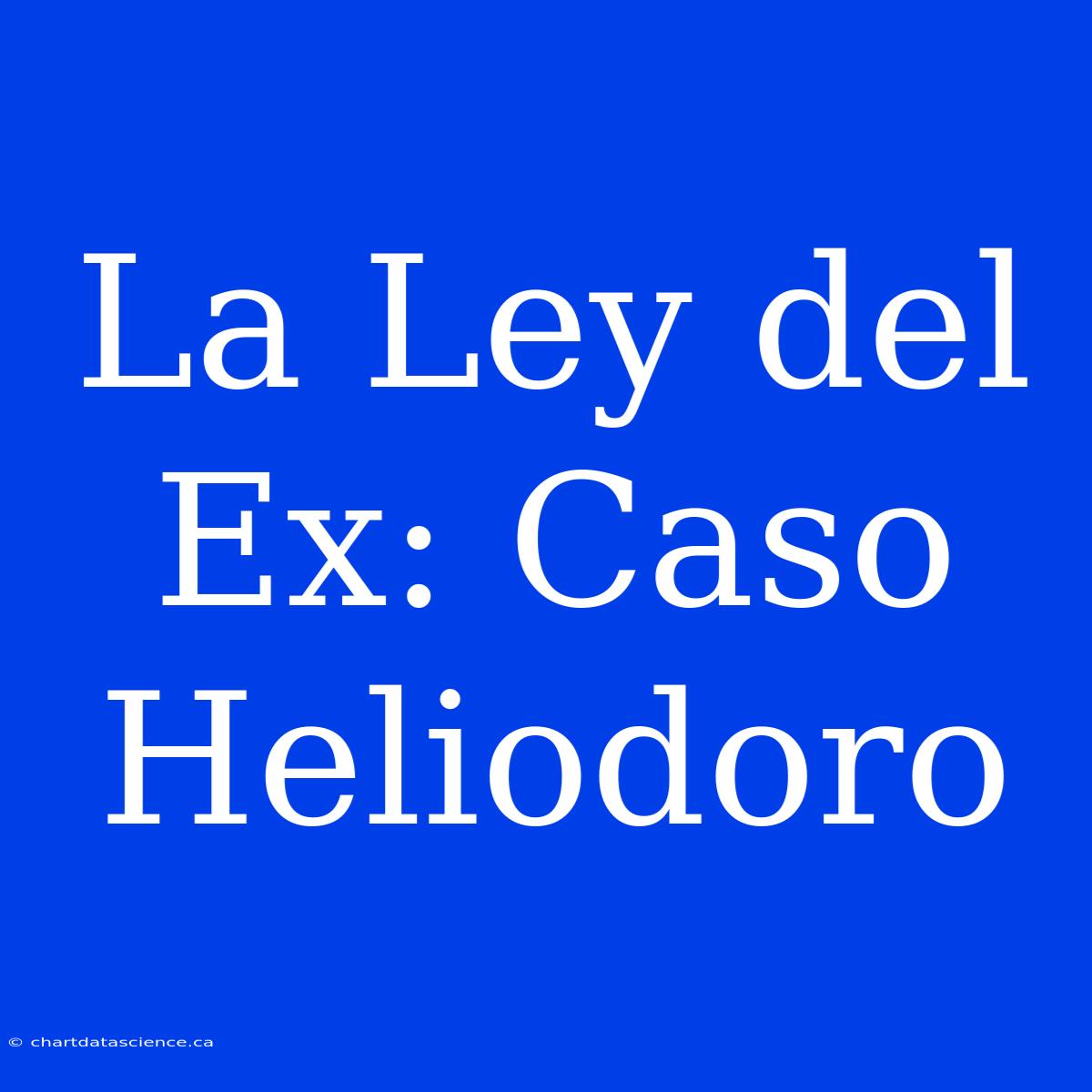 La Ley Del Ex: Caso Heliodoro