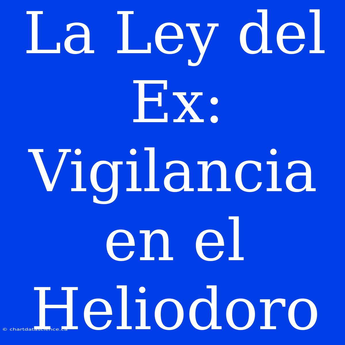 La Ley Del Ex: Vigilancia En El Heliodoro