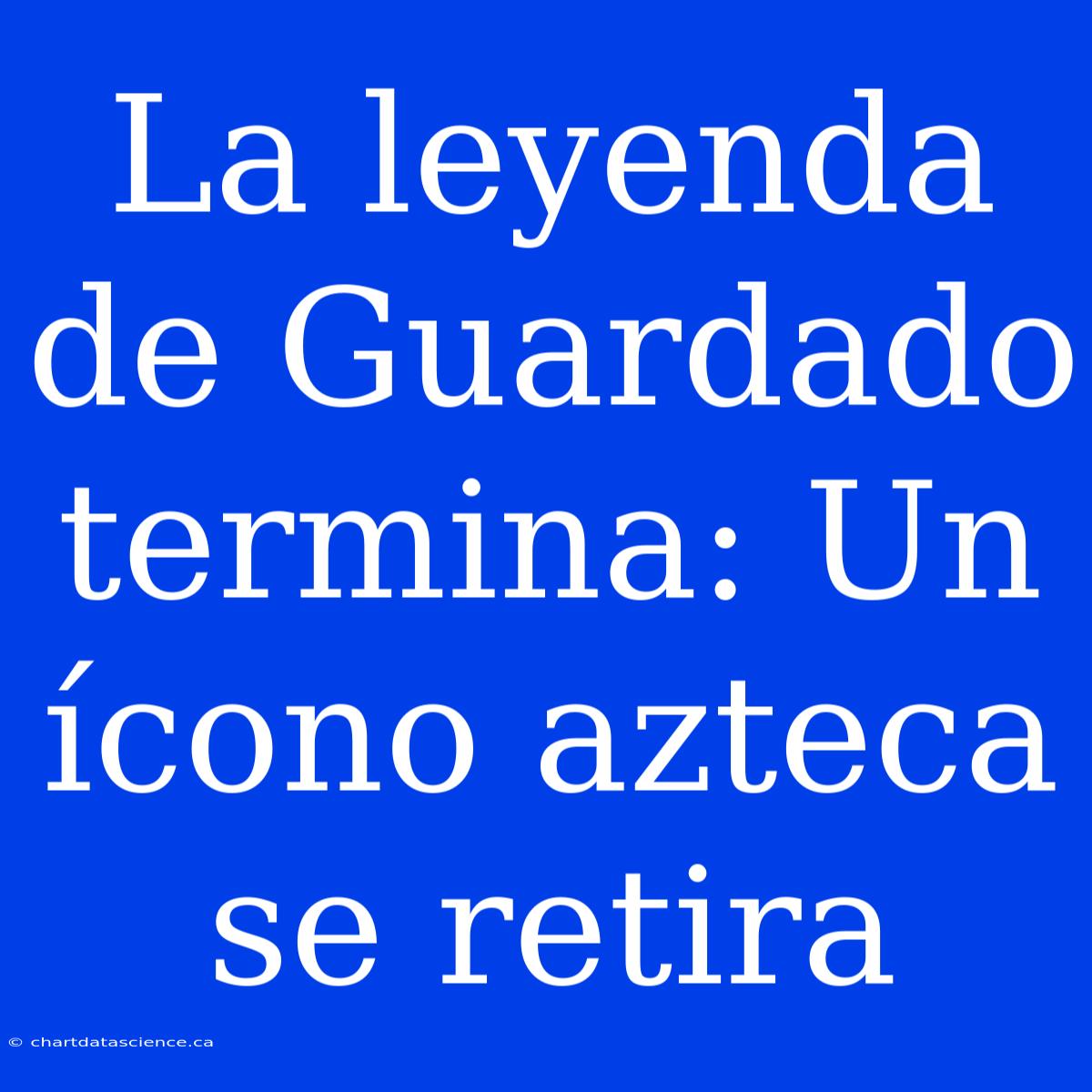 La Leyenda De Guardado Termina: Un Ícono Azteca Se Retira