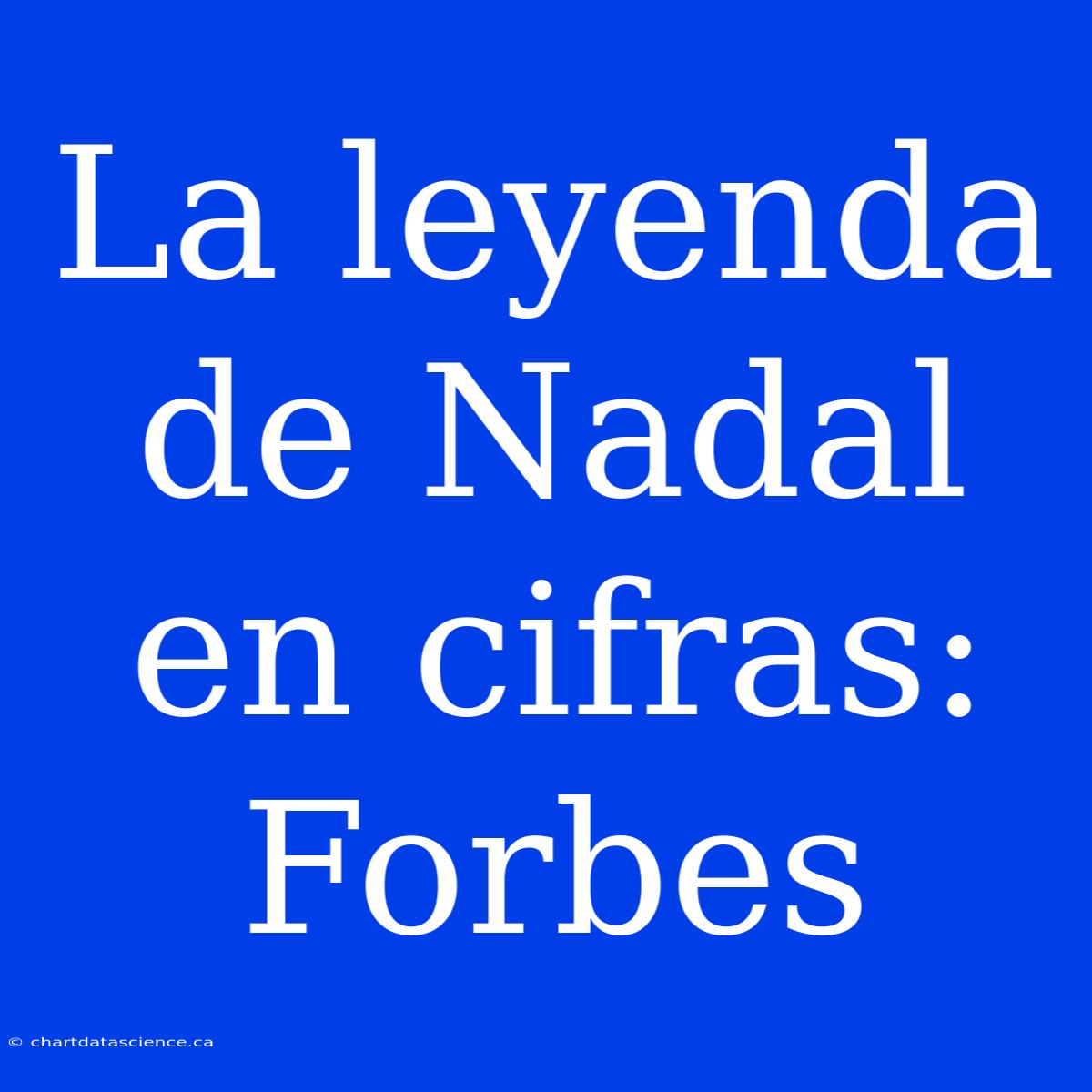 La Leyenda De Nadal En Cifras: Forbes