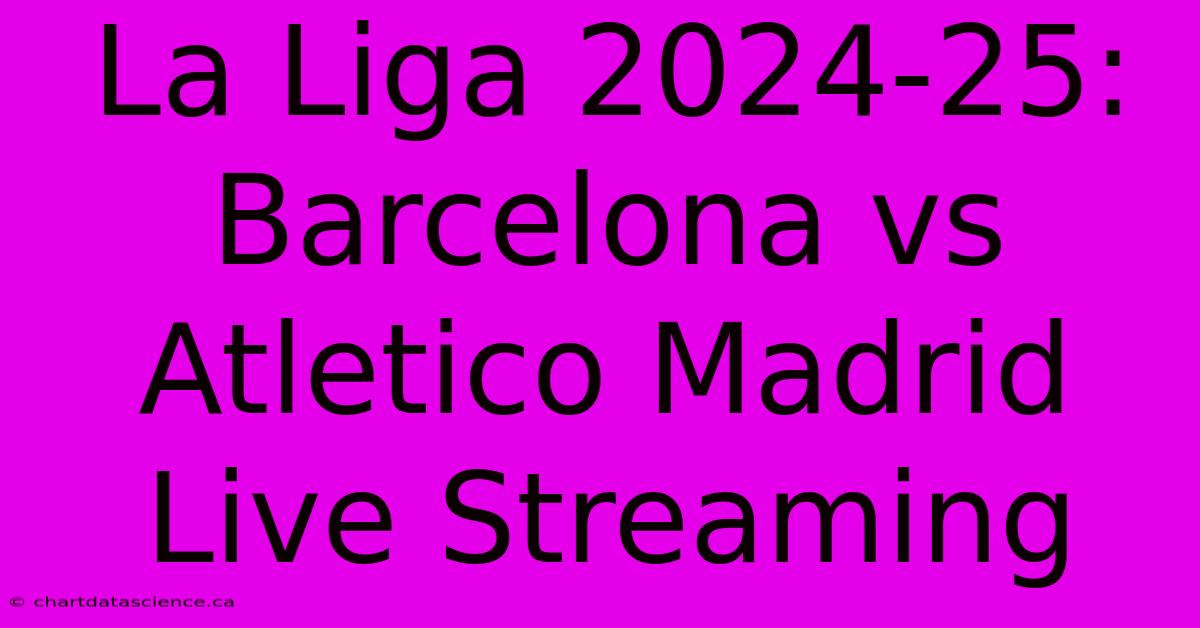 La Liga 2024-25: Barcelona Vs Atletico Madrid Live Streaming