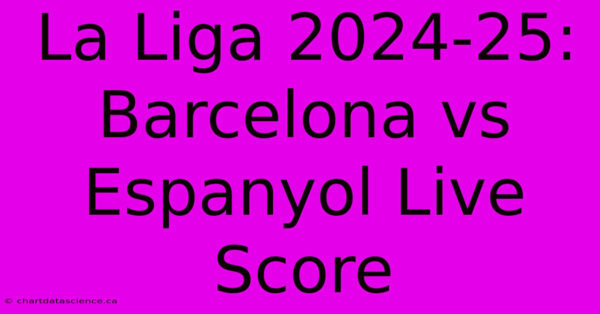 La Liga 2024-25: Barcelona Vs Espanyol Live Score