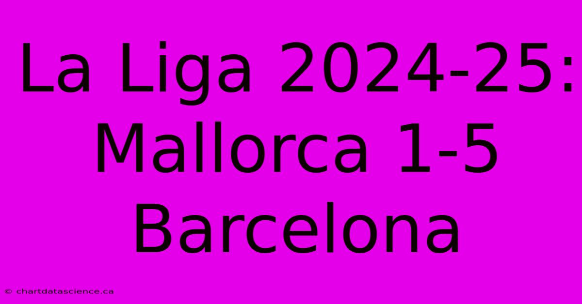 La Liga 2024-25: Mallorca 1-5 Barcelona