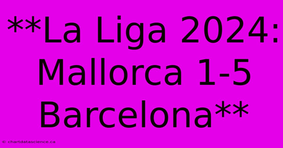 **La Liga 2024: Mallorca 1-5 Barcelona**