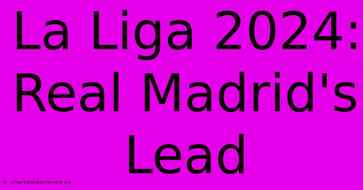 La Liga 2024: Real Madrid's Lead