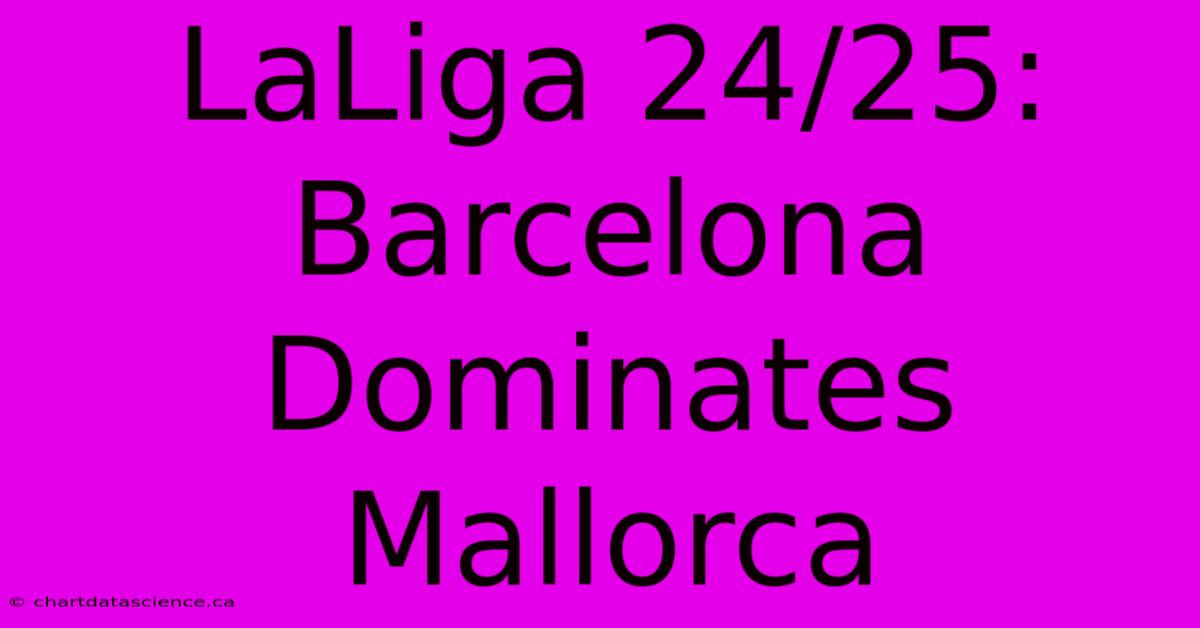 LaLiga 24/25: Barcelona Dominates Mallorca