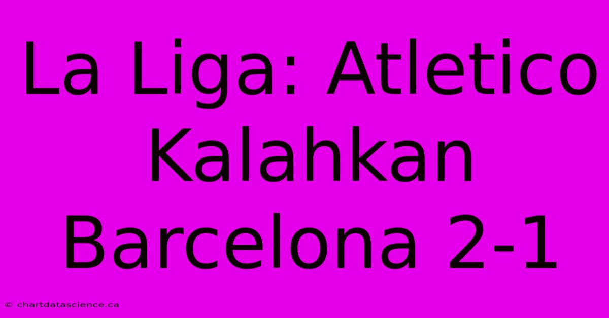 La Liga: Atletico Kalahkan Barcelona 2-1