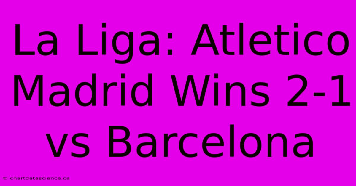 La Liga: Atletico Madrid Wins 2-1 Vs Barcelona