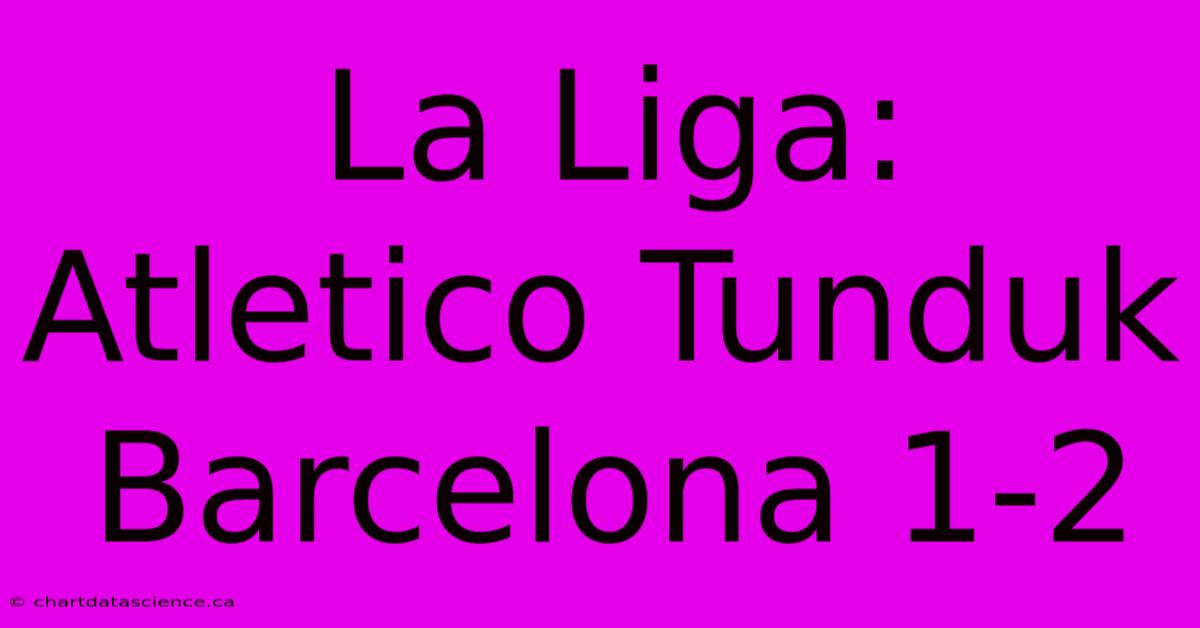 La Liga: Atletico Tunduk Barcelona 1-2