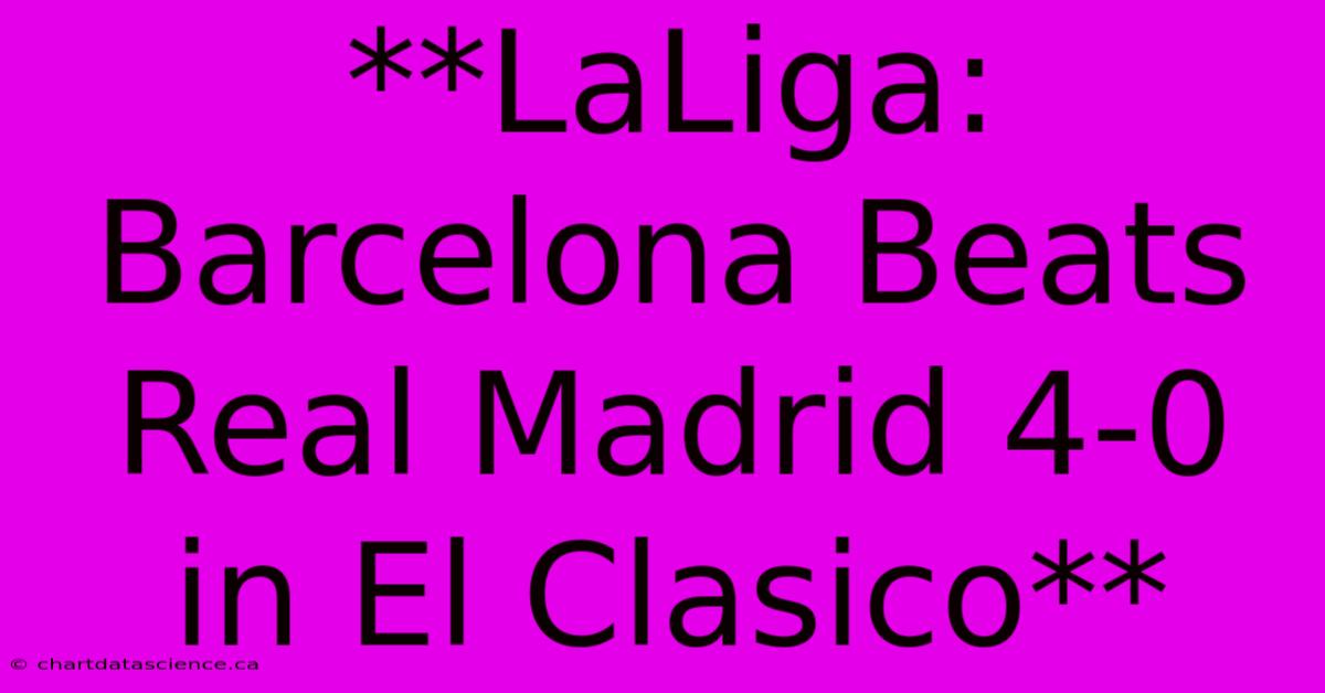 **LaLiga: Barcelona Beats Real Madrid 4-0 In El Clasico**