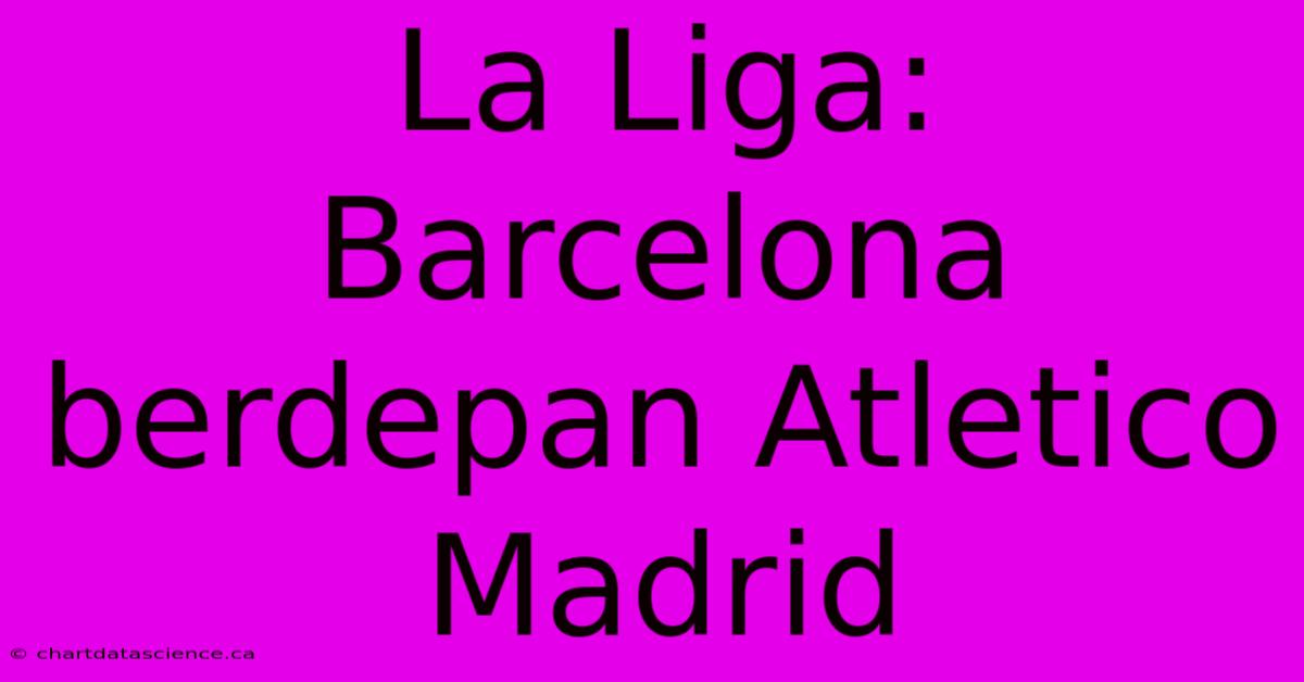 La Liga:  Barcelona Berdepan Atletico Madrid