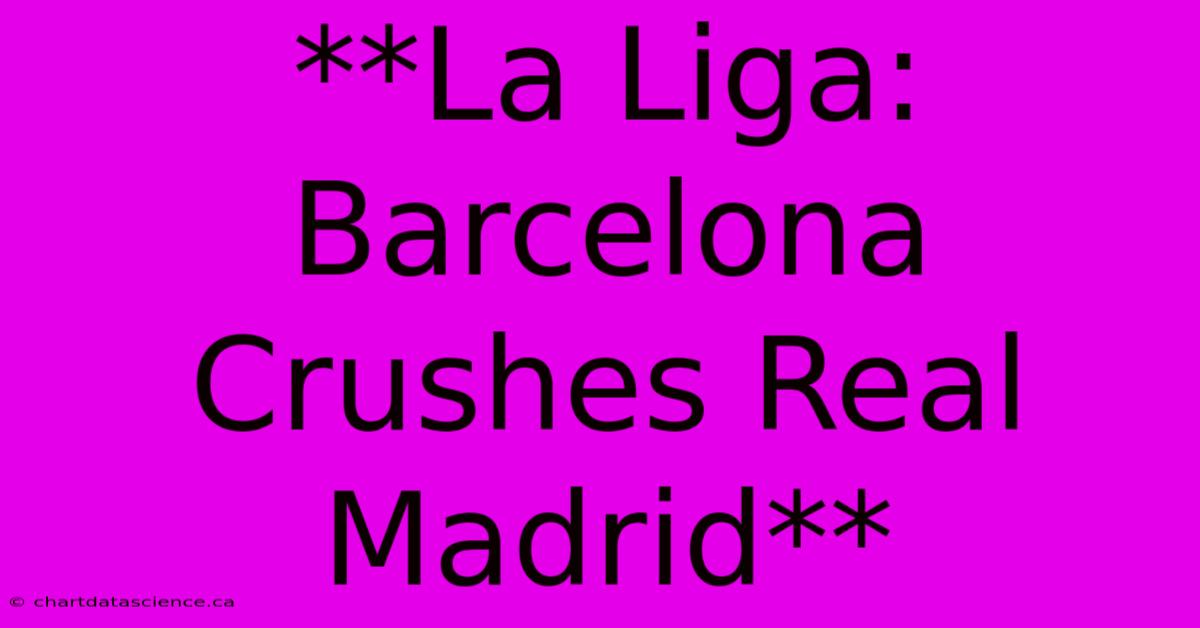 **La Liga: Barcelona Crushes Real Madrid**