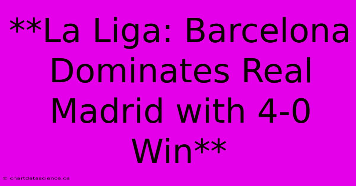 **La Liga: Barcelona Dominates Real Madrid With 4-0 Win**