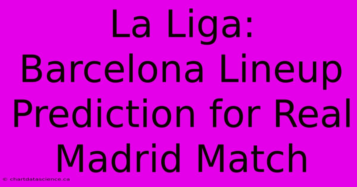 La Liga: Barcelona Lineup Prediction For Real Madrid Match 