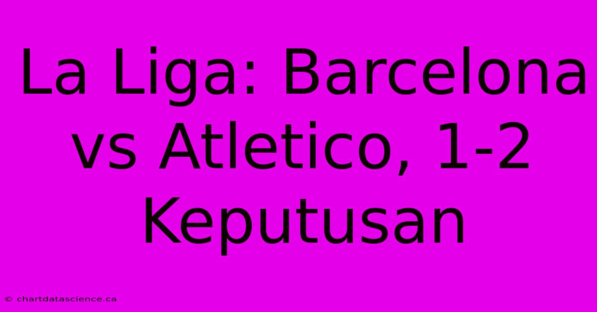 La Liga: Barcelona Vs Atletico, 1-2 Keputusan