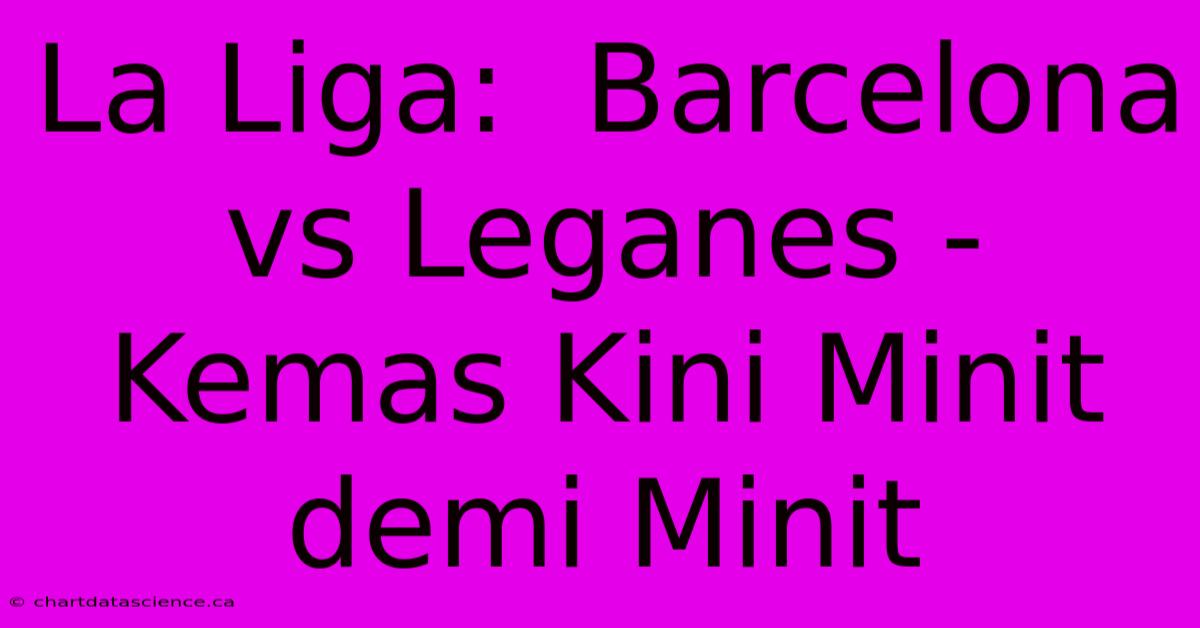 La Liga:  Barcelona Vs Leganes - Kemas Kini Minit Demi Minit