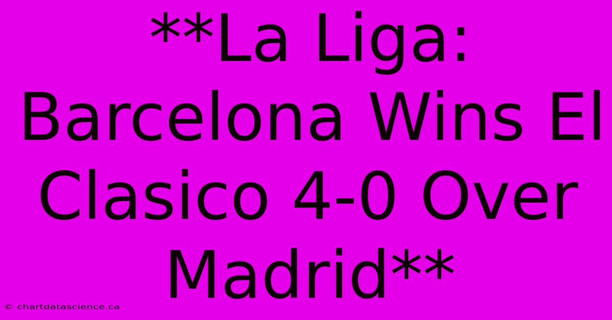 **La Liga: Barcelona Wins El Clasico 4-0 Over Madrid**