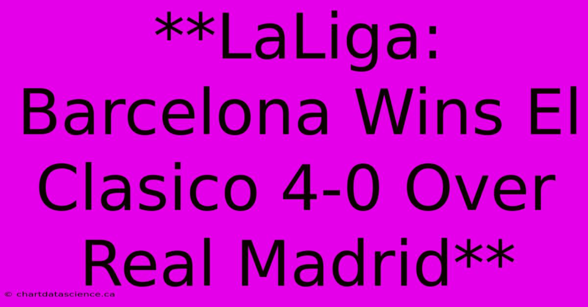 **LaLiga: Barcelona Wins El Clasico 4-0 Over Real Madrid**