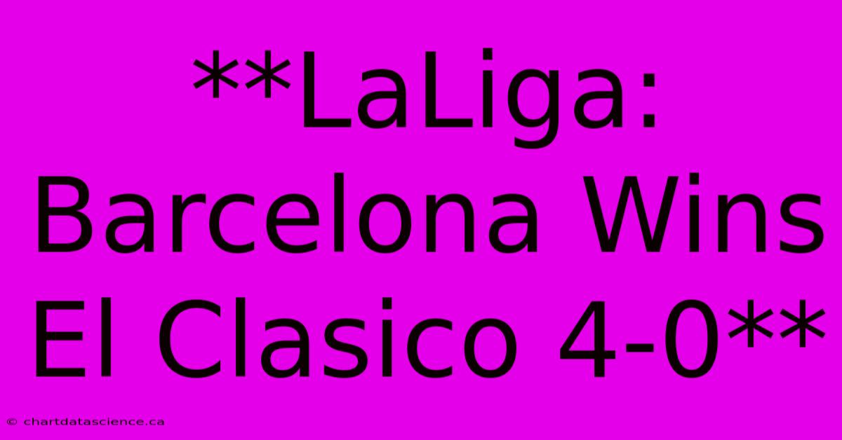 **LaLiga: Barcelona Wins El Clasico 4-0**