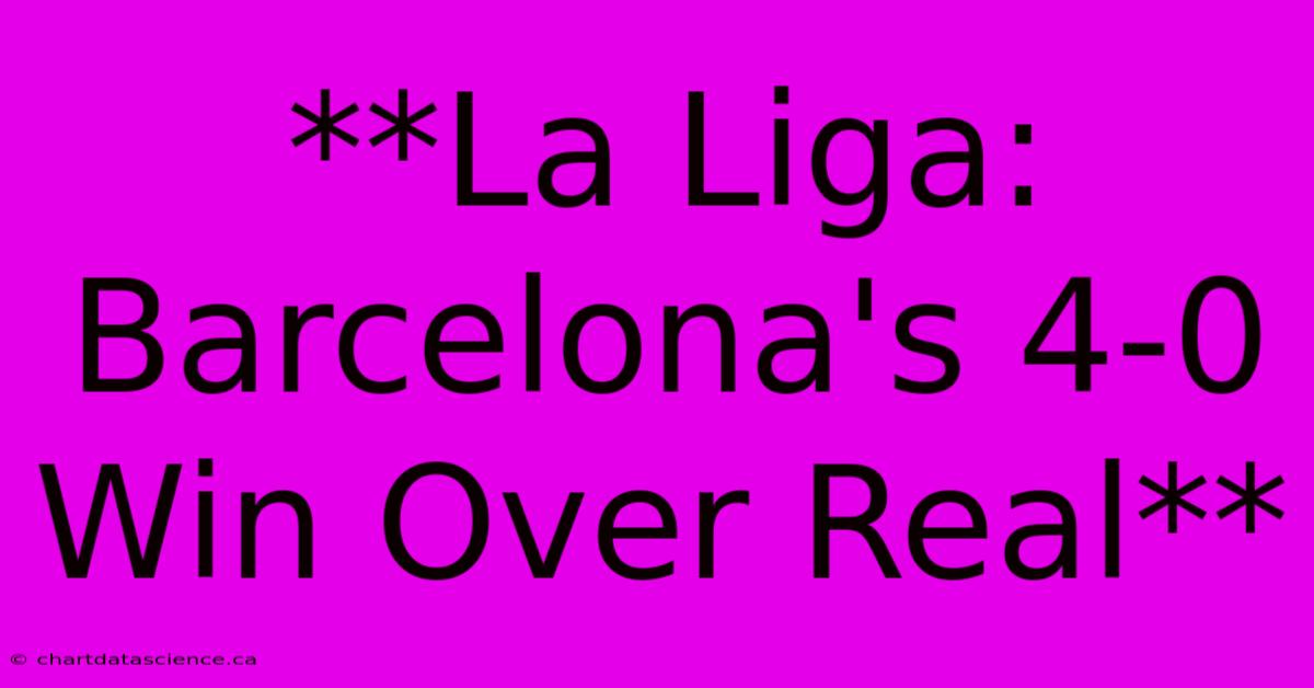 **La Liga: Barcelona's 4-0 Win Over Real** 