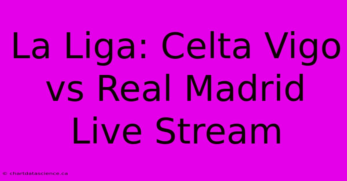 La Liga: Celta Vigo Vs Real Madrid Live Stream